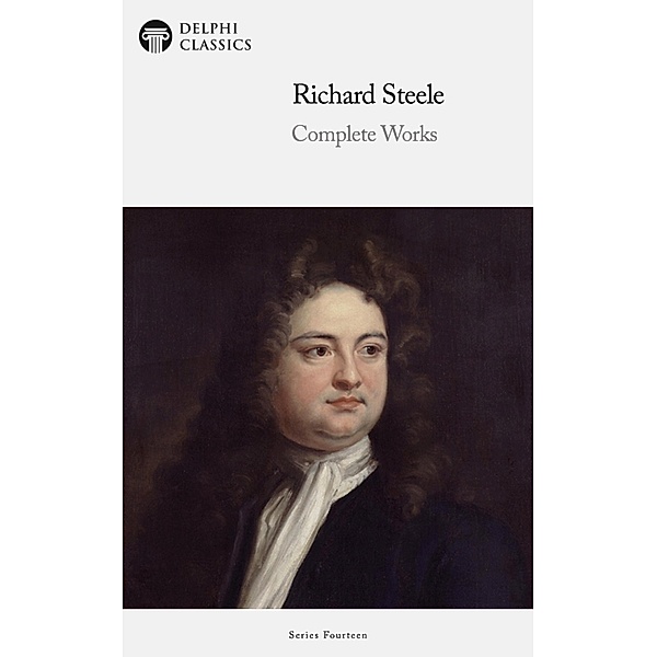 Delphi Complete Works of Sir Richard Steele Illustrated / Delphi Series Fourteen Bd.10, Richard Steele