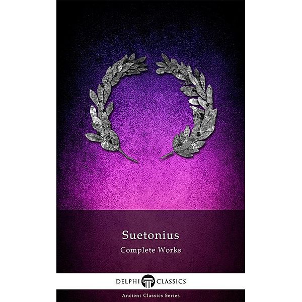Delphi Complete Works of Suetonius (Illustrated) / Delphi Ancient Classics, Suetonius Suetonius