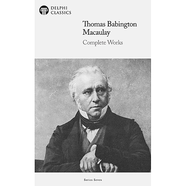 Delphi Complete Works of Thomas Babington Macaulay (Illustrated) / Delphi Series Seven Bd.22, Baron Thomas Babington Macaulay
