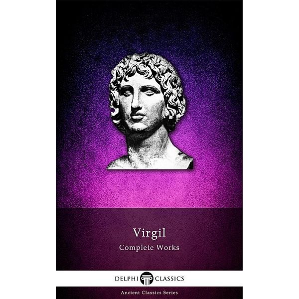 Delphi Complete Works of Virgil (Illustrated) / Delphi Ancient Classics, Virgil Virgil