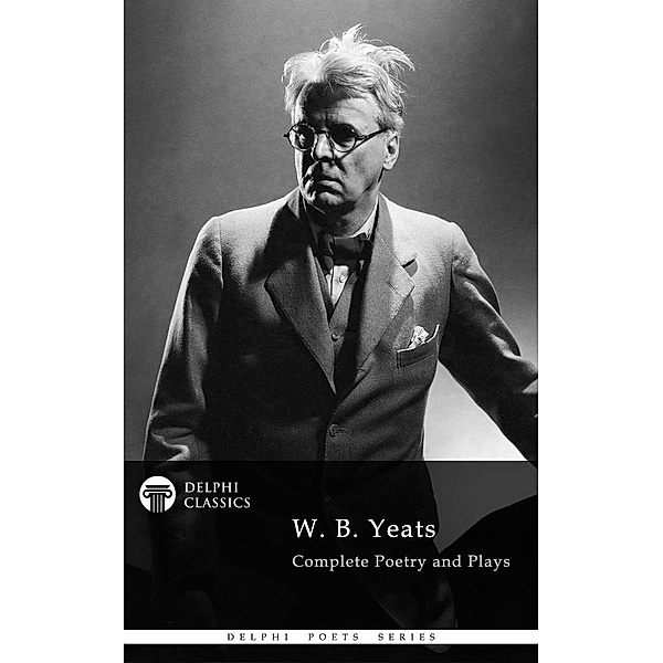 Delphi Complete Works of W. B. Yeats (Illustrated) / Delphi Poets Series, W. B. Yeats