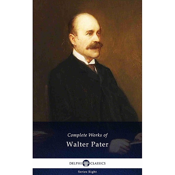 Delphi Complete Works of Walter Pater (Illustrated) / Delphi Series Eight Bd.17, Walter Pater