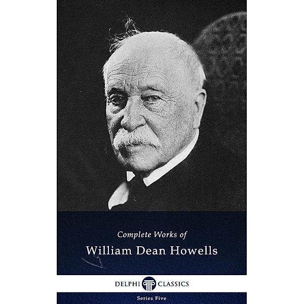 Delphi Complete Works of William Dean Howells (Illustrated) / Series Five, William Dean Howells