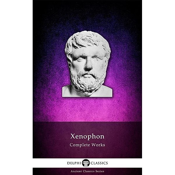 Delphi Complete Works of Xenophon (Illustrated) / Delphi Ancient Classics, Xenophon Xenophon