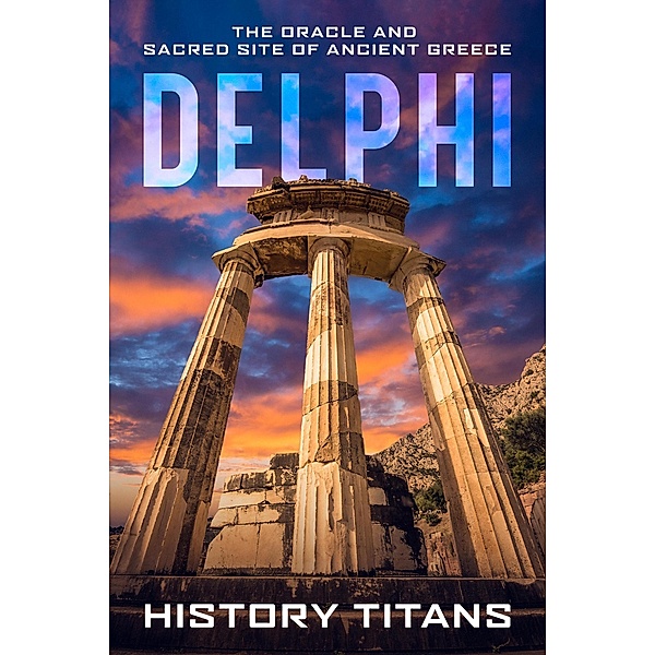 Delphi: The Oracle and Sacred Site of Ancient Greece, History Titans