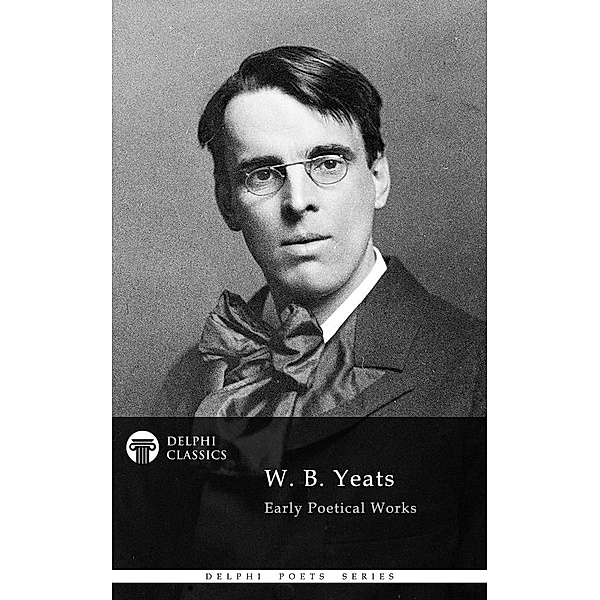 Delphi Works of W. B. Yeats (Illustrated) / Delphi Poets Series, W. B. Yeats