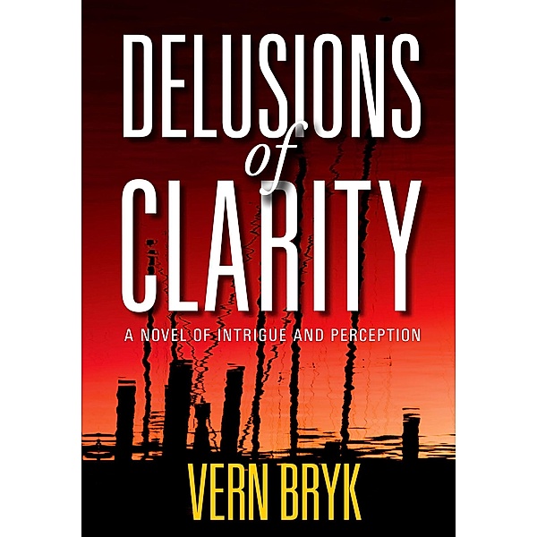 Delusions of Clarity: A Novel of Intrigue and Perception, Vern Bryk