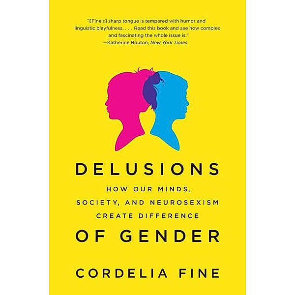Delusions of Gender: How Our Minds, Society, and Neurosexism Create Difference, Cordelia Fine