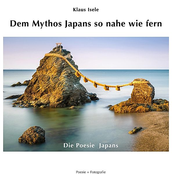Dem Mythos Japans so nahe wie fern / Poesie + Fotografie Bd.5, Klaus Isele