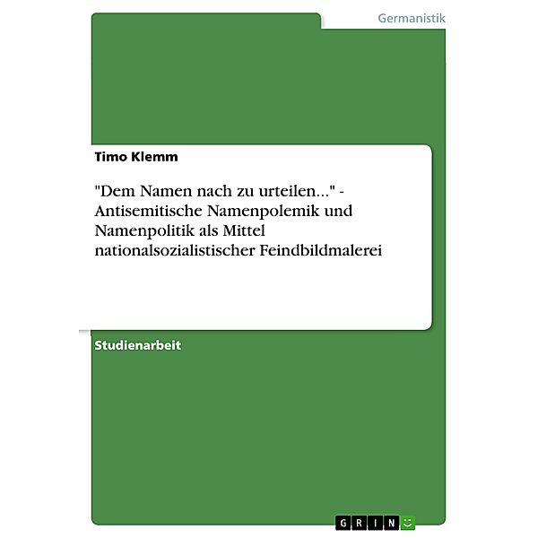 Dem Namen nach zu urteilen... - Antisemitische Namenpolemik und Namenpolitik als Mittel nationalsozialistischer Feindbildmalerei, Timo Klemm