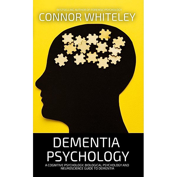 Dementia Psychology: A Cognitive Psychology, Biological Psychology and Neuroscience Guide to Dementia (An Introductory Series) / An Introductory Series, Connor Whiteley