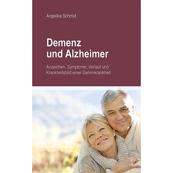 Demenz & Alzheimer - Anzeichen, Symptome, Verlauf und Krankheitsbild einer Gehirnkrankheit, Angelika Schmid
