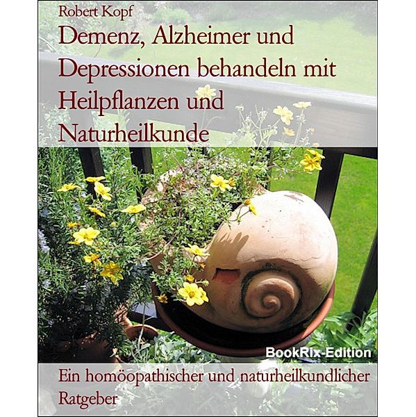 Demenz, Alzheimer und Depressionen behandeln mit Heilpflanzen und Naturheilkunde, Robert Kopf