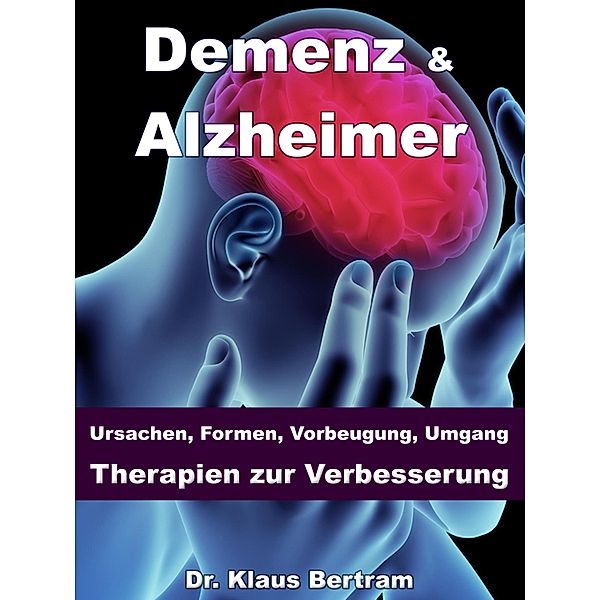 Demenz & Alzheimer - Ursachen, Formen, Vorbeugung, Umgang, Therapien zur Verbesserung, Klaus Bertram