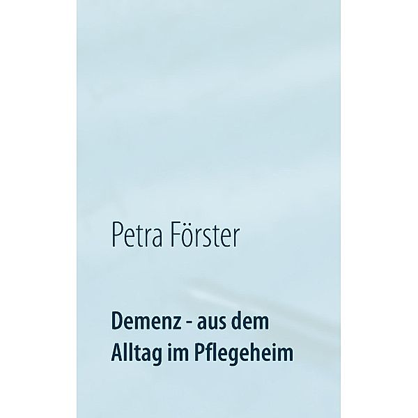 Demenz - aus dem Alltag im Pflegeheim, Petra Förster