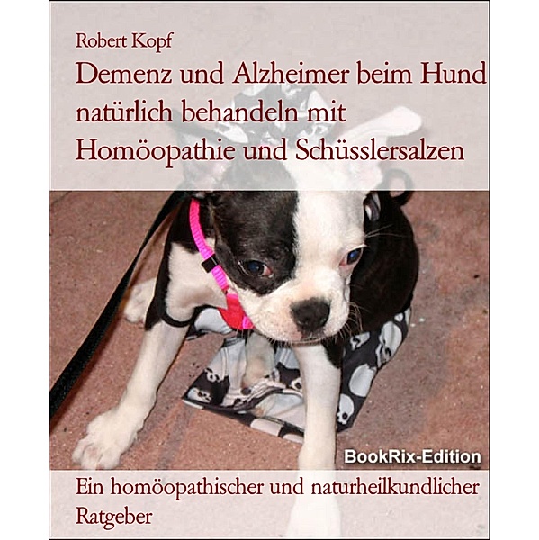 Demenz und Alzheimer beim Hund natürlich behandeln mit Homöopathie und Schüsslersalzen, Robert Kopf