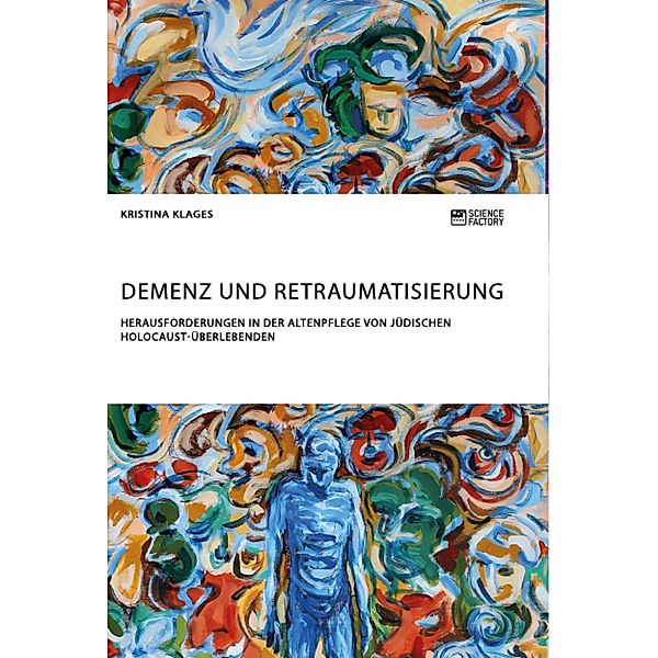 Demenz und Retraumatisierung. Herausforderungen in der Altenpflege von jüdischen Holocaust-Überlebenden, Kristina Klages