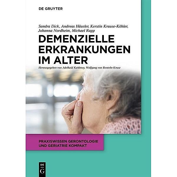 Demenzielle Erkrankungen im Alter / Praxiswissen Gerontologie und Geriatrie kompakt Bd.6, Sandra Dick, Andreas Häusler, Kerstin Krause-Köhler, Johanna Nordheim, Michael Rapp