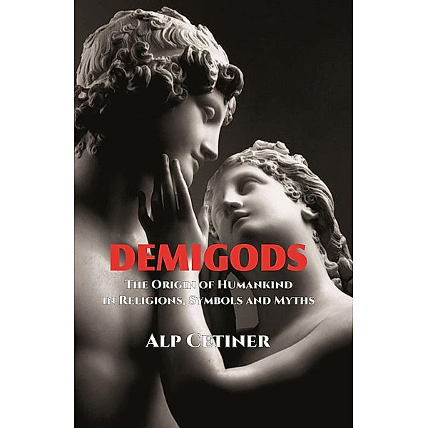 Demigods - The Origin of Humankind in Religions, Symbols and Myths, Alp Cetiner