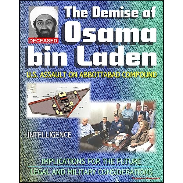 Demise of Osama bin Laden (Usama Bin Ladin, UBL): U.S. Assault in Abbottabad, Pakistan to Kill the al Qaeda Leader, Intelligence, Implications for the Future, Legal and Military Considerations, Progressive Management