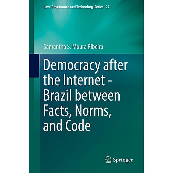 Democracy after the Internet - Brazil between Facts, Norms, and Code / Law, Governance and Technology Series Bd.27, Samantha S. Moura Ribeiro