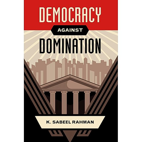 Democracy Against Domination, K. Sabeel Rahman