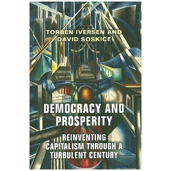 Democracy and Prosperity - Reinventing Capitalism through a Turbulent Century, Torben Iversen, David Soskice