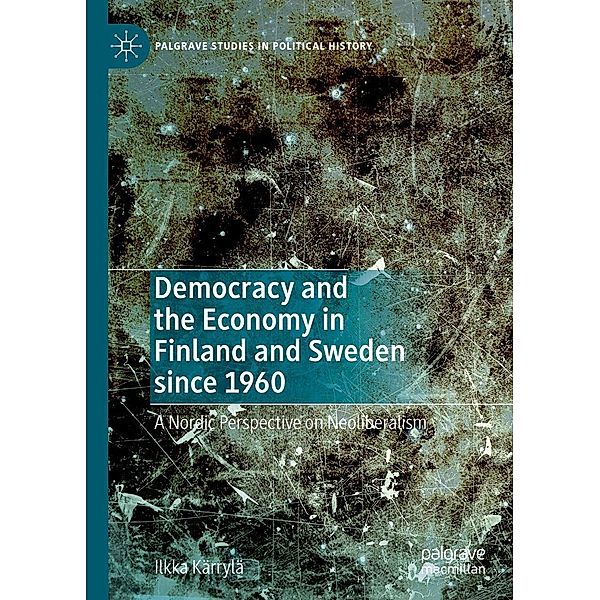 Democracy and the Economy in Finland and Sweden since 1960 / Palgrave Studies in Political History, Ilkka Kärrylä