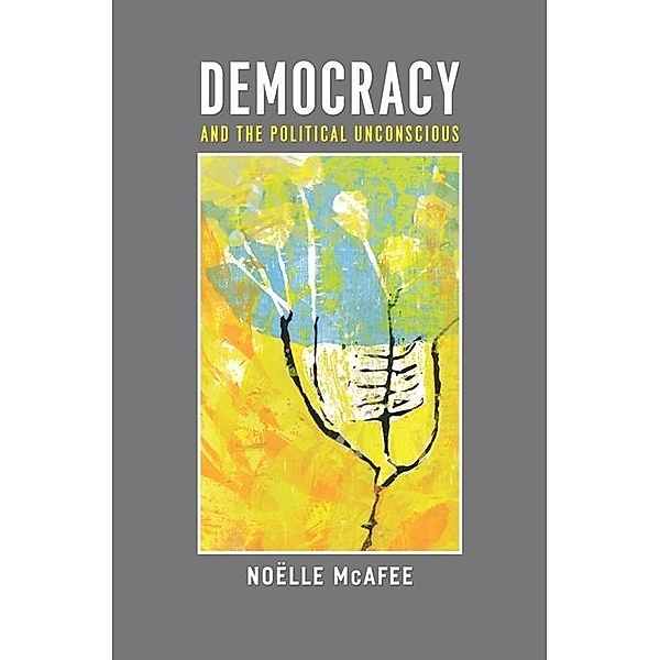 Democracy and the Political Unconscious / New Directions in Critical Theory Bd.10, Noëlle McAfee