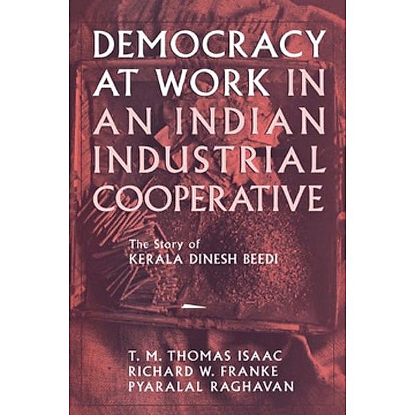Democracy at Work in an Indian Industrial Cooperative / Cornell International Industrial and Labor Relations Reports, Richard W. Franke, Pyralal Raghavan, T. M. Thomas Isaac