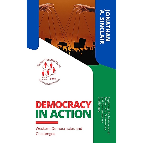 Democracy in Action: Western Democracies and Challenges:  Exploring the Intricacies of Democratic Governance and Contemporary Challenges (Global Perspectives: Exploring World Politics, #2) / Global Perspectives: Exploring World Politics, Jonathan A. Sinclair