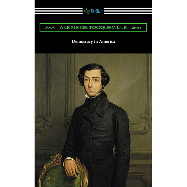 Democracy in America (Volumes 1 and 2, Unabridged) [Translated by Henry Reeve with an Introduction by John Bigelow], Alexis de Tocqueville