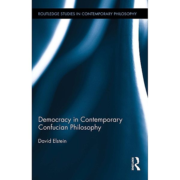 Democracy in Contemporary Confucian Philosophy / Routledge Studies in Contemporary Philosophy, David Elstein