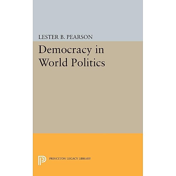 Democracy in World Politics / Princeton Legacy Library Bd.2140, Lester B. Pearson