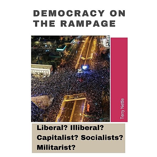 Democracy On The Rampage: Liberal? Illiberal? Capitalist? Socialists? Militarist?, Terry Nettle