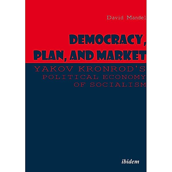 Democracy, Plan, and Market: Yakov Kronrod's Political Economy of Socialism, David Mandel, Yakov Kronrod