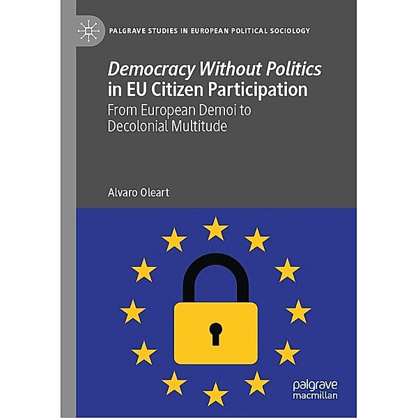 Democracy Without Politics in EU Citizen Participation / Palgrave Studies in European Political Sociology, Alvaro Oleart