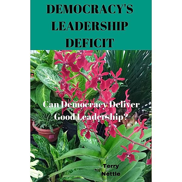 Democracy's Leadership Deficit Can Democracy Deliver Good Leadership?, Terry Nettle