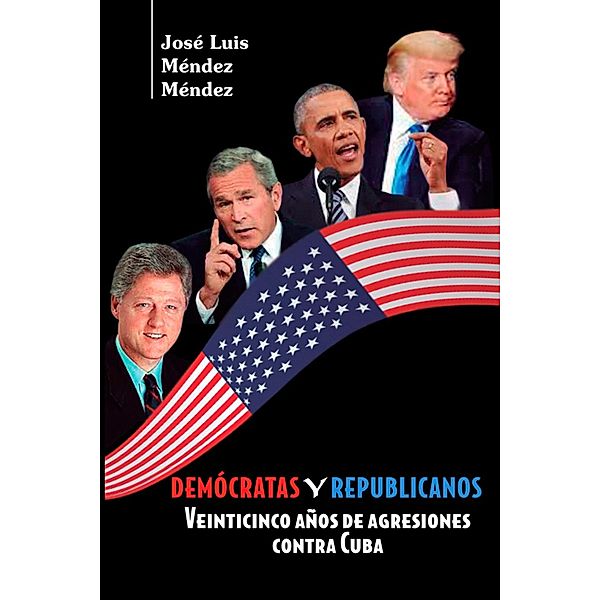 Demócratas y Republicanos. Veinticinco años de agresiones contra Cuba, José Luis Méndez Méndez