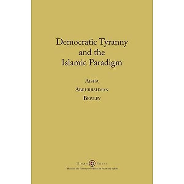 Democratic Tyranny and the Islamic Paradigm, Aisha Abdurrahman Bewley
