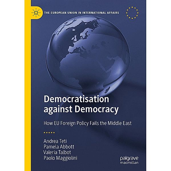 Democratisation against Democracy / The European Union in International Affairs, Andrea Teti, Pamela Abbott, Valeria Talbot, Paolo Maggiolini