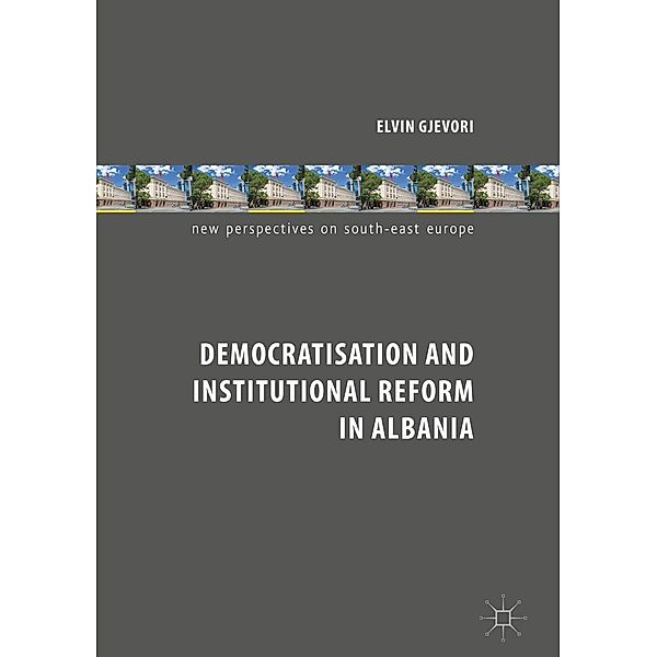 Democratisation and Institutional Reform in Albania / New Perspectives on South-East Europe, Elvin Gjevori