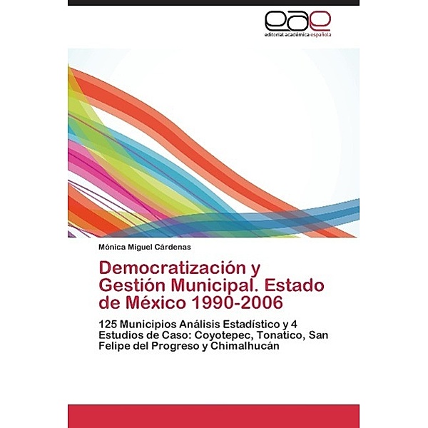 DEMOCRATIZACIÓN Y GESTIÓN MUNICIPAL. ESTADO DE MÉXICO 1990-2006, MÓNICA MIGUEL CÁRDENAS