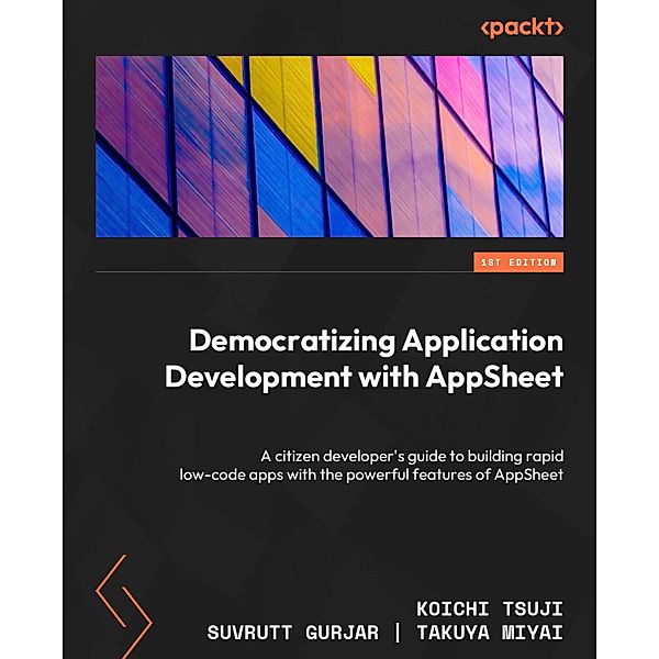 Democratizing Application Development with AppSheet, Koichi Tsuji, Suvrutt Gurjar, Takuya Miyai