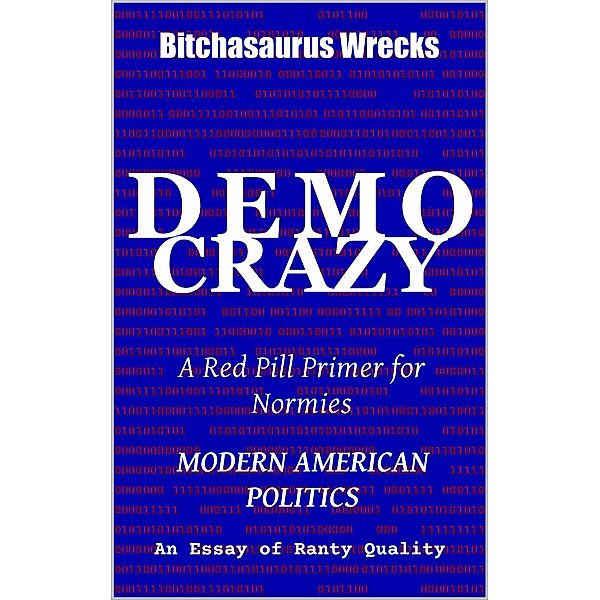 DemoCrazy Modern American Politics An Essay of Ranty Quality, Bitchasaurus Wrecks