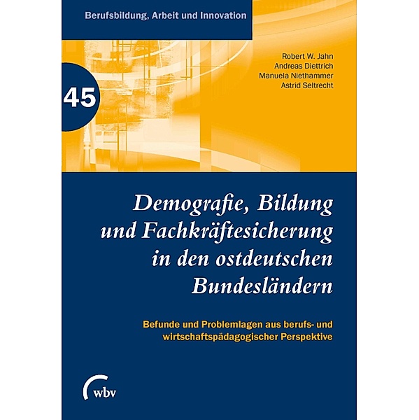 Demografie, Bildung und Fachkräftesicherung in den ostdeutschen Bundesländern / Berufsbildung, Arbeit und Innovation Bd.45