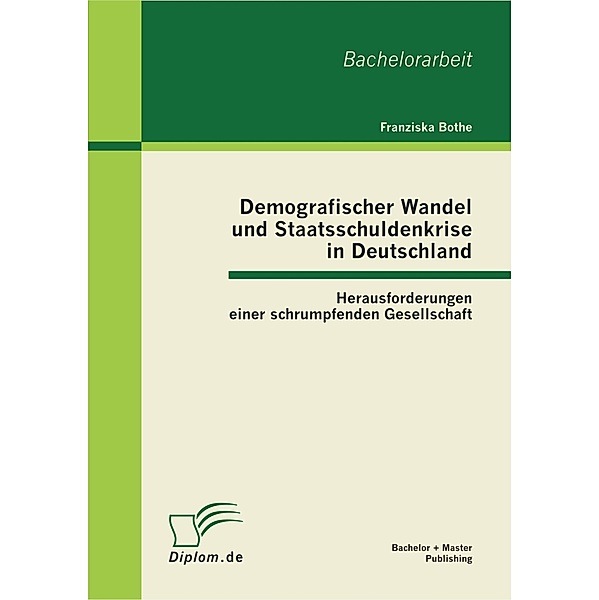 Demografischer Wandel und Staatsschuldenkrise in Deutschland: Herausforderungen einer schrumpfenden Gesellschaft, Franziska Bothe
