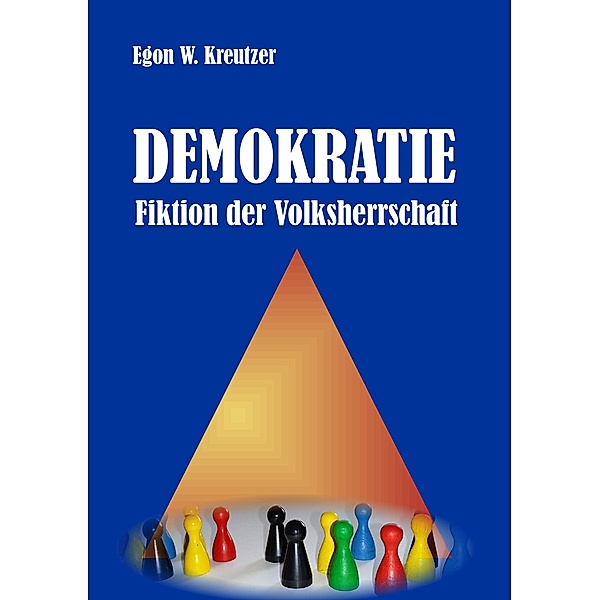 Demokratie - Fiktion der Volksherrschaft, Egon W. Kreutzer