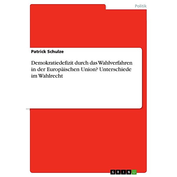 Demokratiedefizit durch das Wahlverfahren in der Europäischen Union? Unterschiede im Wahlrecht, Patrick Schulze