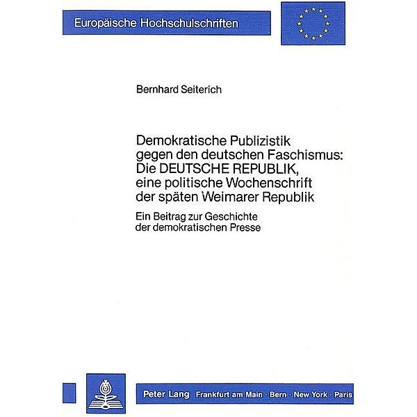 Demokratische Publizistik gegen den deutschen Faschismus: Die Deutsche Republik, eine politische Wochenschrift der späten Weimarer Republik, Bernhard Seiterich